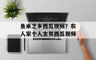 鱼米之乡西瓜视频？农人家个人主页西瓜视频