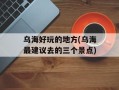 乌海好玩的地方(乌海最建议去的三个景点)