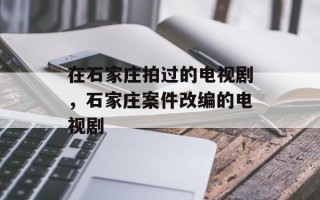 在石家庄拍过的电视剧，石家庄案件改编的电视剧