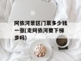 阿依河景区门票多少钱一张(走阿依河要下梯步吗)