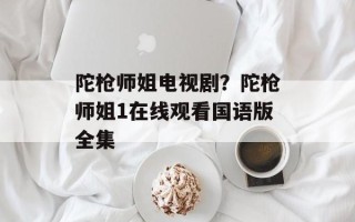 陀枪师姐电视剧？陀枪师姐1在线观看国语版全集