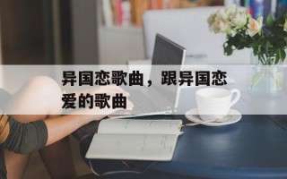 异国恋歌曲，跟异国恋爱的歌曲