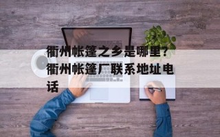 衢州帐篷之乡是哪里？衢州帐篷厂联系地址电话