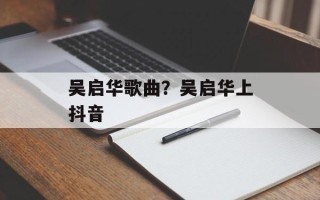 吴启华歌曲？吴启华上抖音