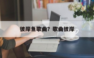 彼岸鱼歌曲？歌曲彼岸