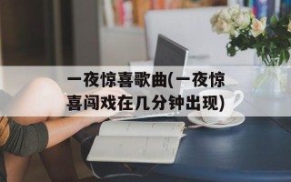 一夜惊喜歌曲(一夜惊喜闯戏在几分钟出现)