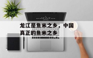龙江是鱼米之乡，中国真正的鱼米之乡