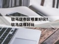 驻马店市区哪里好玩？驻马店哪好玩