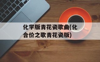 化学版青花瓷歌曲(化合价之歌青花瓷版)