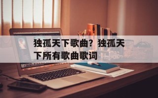 独孤天下歌曲？独孤天下所有歌曲歌词