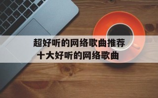 超好听的网络歌曲推荐 十大好听的网络歌曲