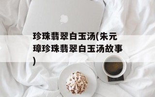 珍珠翡翠白玉汤(朱元璋珍珠翡翠白玉汤故事)