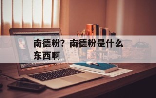南德粉？南德粉是什么东西啊
