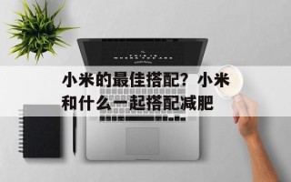 小米的最佳搭配？小米和什么一起搭配减肥