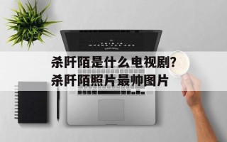 杀阡陌是什么电视剧？杀阡陌照片最帅图片