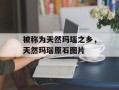 被称为天然玛瑙之乡，天然玛瑙原石图片