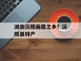 湖南沅陵画眉之乡？沅陵县特产