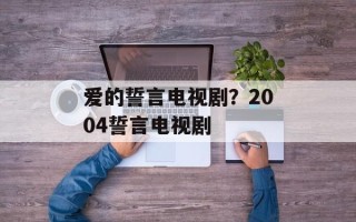 爱的誓言电视剧？2004誓言电视剧