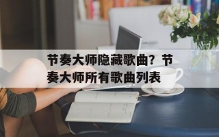 节奏大师隐藏歌曲？节奏大师所有歌曲列表