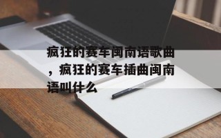 疯狂的赛车闽南语歌曲，疯狂的赛车插曲闽南语叫什么