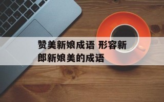 赞美新娘成语 形容新郎新娘美的成语