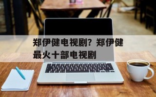 郑伊健电视剧？郑伊健最火十部电视剧