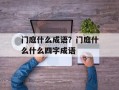 门庭什么成语？门庭什么什么四字成语