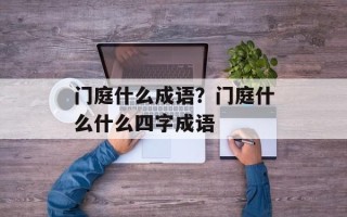 门庭什么成语？门庭什么什么四字成语