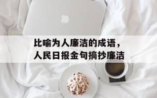 比喻为人廉洁的成语，人民日报金句摘抄廉洁