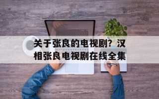 关于张良的电视剧？汉相张良电视剧在线全集
