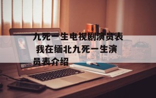 九死一生电视剧演员表 我在缅北九死一生演员表介绍