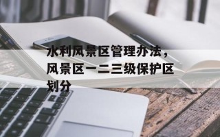 水利风景区管理办法，风景区一二三级保护区划分