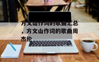 方文山作词的歌曲汇总，方文山作词的歌曲周杰伦