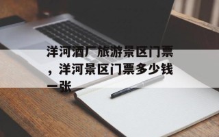 洋河酒厂旅游景区门票，洋河景区门票多少钱一张