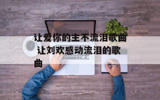 让爱你的主不流泪歌曲 让刘欢感动流泪的歌曲