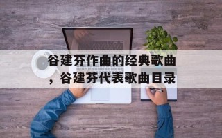 谷建芬作曲的经典歌曲，谷建芬代表歌曲目录