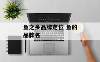 鱼之乡品牌定位 鱼的品牌名