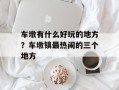 车墩有什么好玩的地方？车墩镇最热闹的三个地方