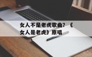 女人不是老虎歌曲？《女人是老虎》原唱