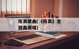 陈真歌曲(《陈真》主题曲原唱)