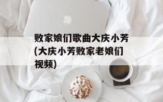 败家娘们歌曲大庆小芳(大庆小芳败家老娘们视频)