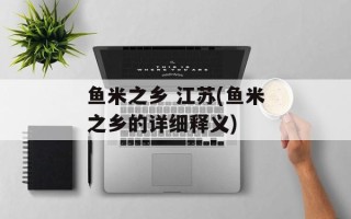 鱼米之乡 江苏(鱼米之乡的详细释义)