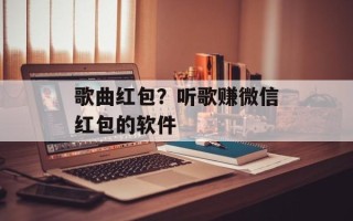 歌曲红包？听歌赚微信红包的软件