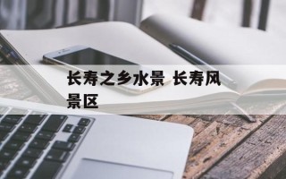 长寿之乡水景 长寿风景区