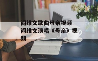 阎维文歌曲母亲视频 阎维文演唱《母亲》视频