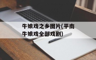 牛娘戏之乡图片(平南牛娘戏全部戏剧)