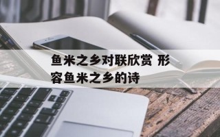 鱼米之乡对联欣赏 形容鱼米之乡的诗