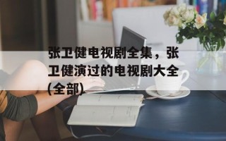 张卫健电视剧全集，张卫健演过的电视剧大全(全部)