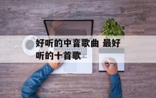 好听的中音歌曲 最好听的十首歌