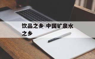 饮品之乡 中国矿泉水之乡
